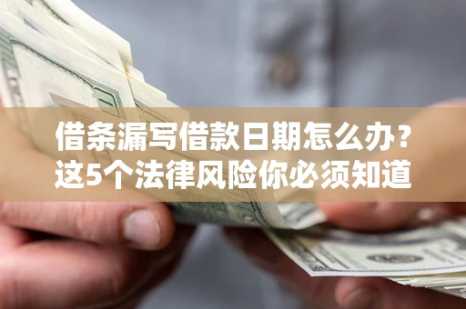北京借条漏写借款日期怎么办？这5个法律风险你必须知道