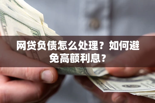 北京网贷负债怎么处理？如何避免高额利息？