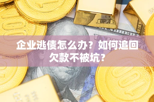 北京企业逃债怎么办？如何追回欠款不被坑？