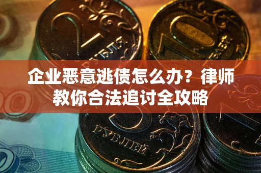 北京企业恶意逃债怎么办？律师教你合法追讨全攻略