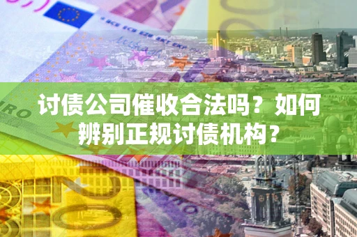 北京讨债公司催收合法吗？如何辨别正规讨债机构？