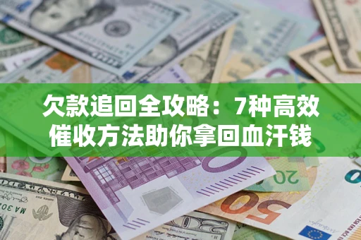 北京欠款追回全攻略：7种高效催收方法助你拿回血汗钱
