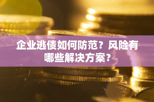 北京企业逃债如何防范？风险有哪些解决方案？