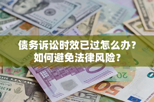 北京债务诉讼时效已过怎么办？如何避免法律风险？