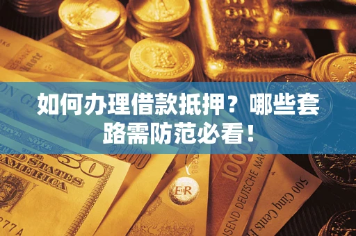 北京如何办理借款抵押？哪些套路需防范必看！