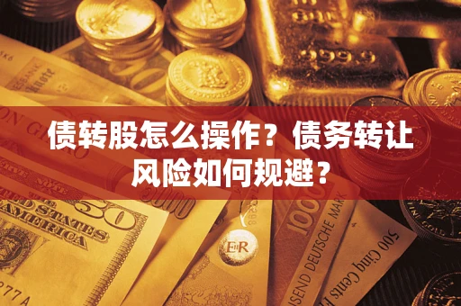 北京债转股怎么操作？债务转让风险如何规避？