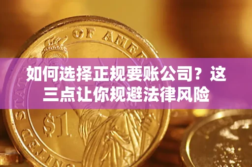 北京如何选择正规要账公司？这三点让你规避法律风险