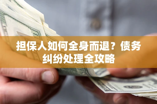 北京担保人如何全身而退？债务纠纷处理全攻略