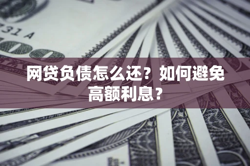 北京网贷负债怎么还？如何避免高额利息？