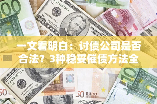 北京一文看明白：讨债公司是否合法？3种稳妥催债方法全解析