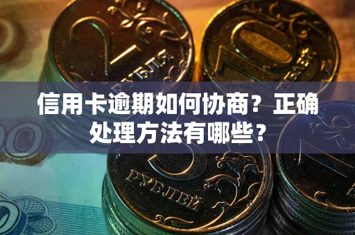 北京信用卡逾期如何协商？正确处理方法有哪些？