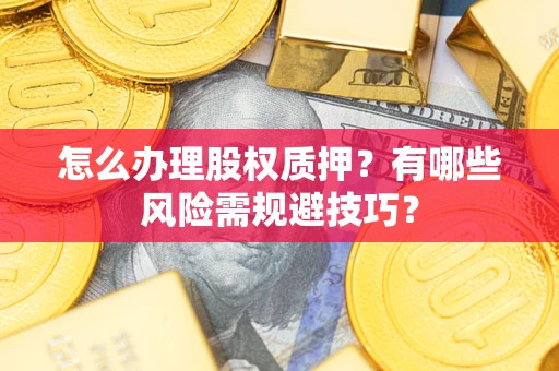 北京怎么办理股权质押？有哪些风险需规避技巧？