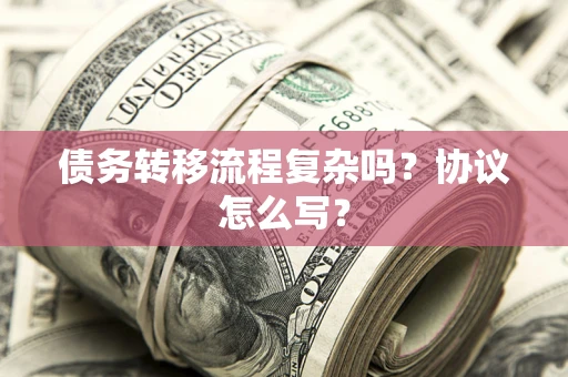 北京债务转移流程复杂吗？协议怎么写？