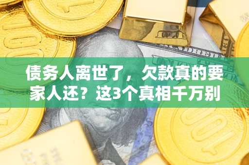 北京债务人离世了，欠款真的要家人还？这3个真相千万别弄错
