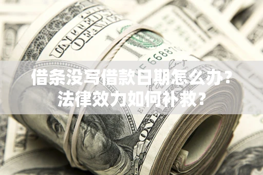 北京借条没写借款日期怎么办?法律效力如何补救? 北京借条没写借款日期怎么办?法律效力如何补救?