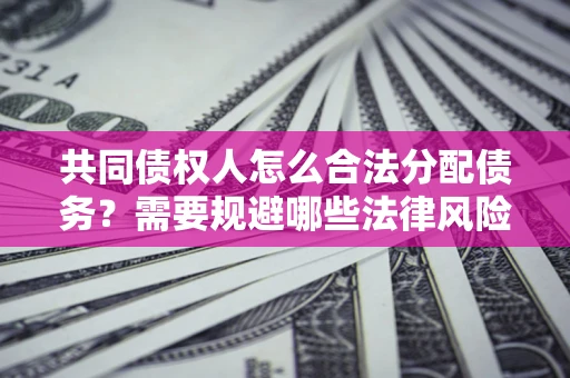 北京共同债权人怎么合法分配债务？需要规避哪些法律风险？