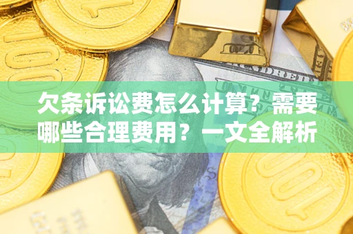 北京欠条诉讼费怎么计算？需要哪些合理费用？一文全解析