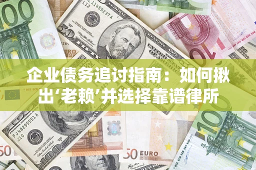 北京企业债务追讨指南：如何揪出‘老赖’并选择靠谱律所