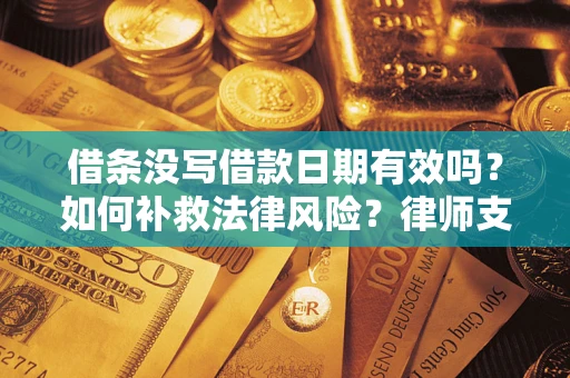 北京借条没写借款日期有效吗？如何补救法律风险？律师支招