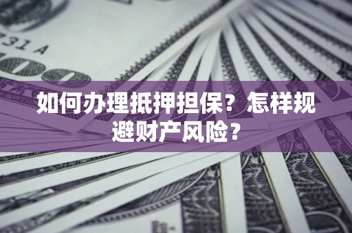 北京如何办理抵押担保？怎样规避财产风险？