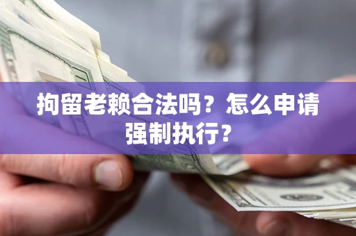 北京拘留老赖合法吗？怎么申请强制执行？