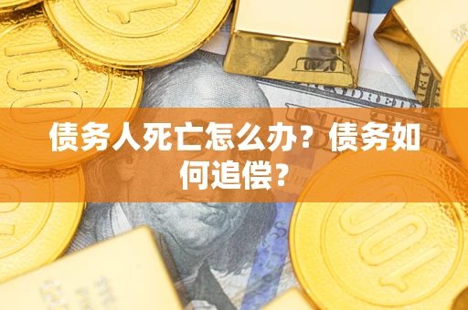 北京债务人死亡怎么办？债务如何追偿？