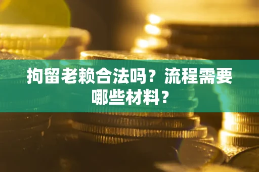 北京拘留老赖合法吗？流程需要哪些材料？