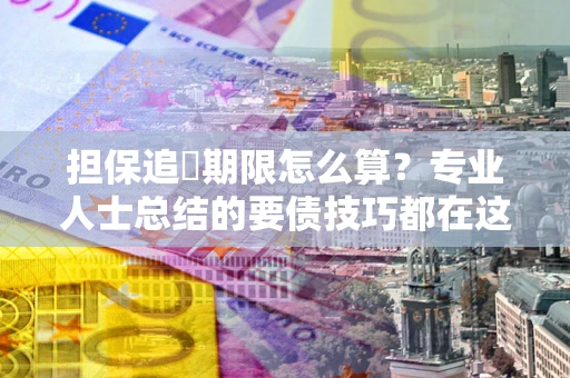 北京担保追償期限怎么算？专业人士总结的要债技巧都在这里了