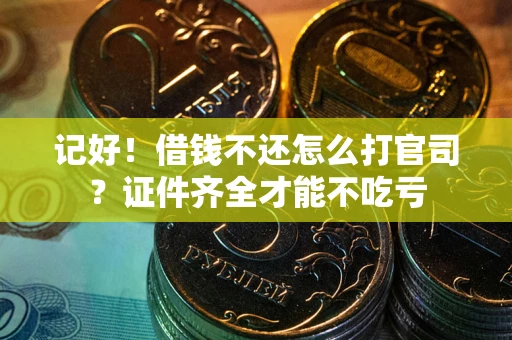 北京记好！借钱不还怎么打官司？证件齐全才能不吃亏