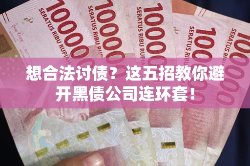 北京想合法讨债？这五招教你避开黑债公司连环套！