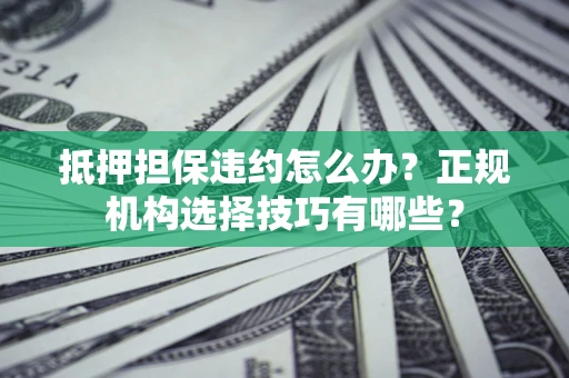北京抵押担保违约怎么办？正规机构选择技巧有哪些？