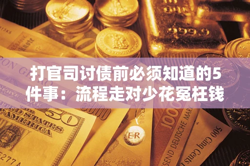 北京打官司讨债前必须知道的5件事：流程走对少花冤枉钱