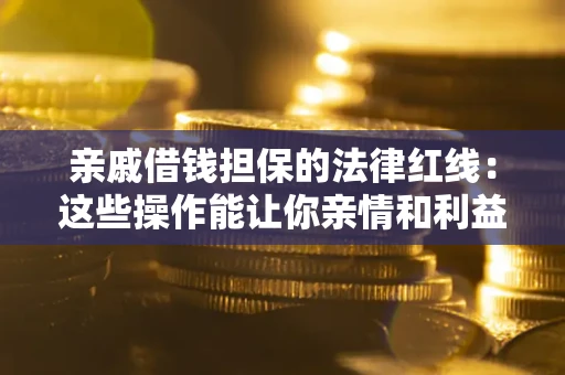 北京亲戚借钱担保的法律红线：这些操作能让你亲情和利益两不误