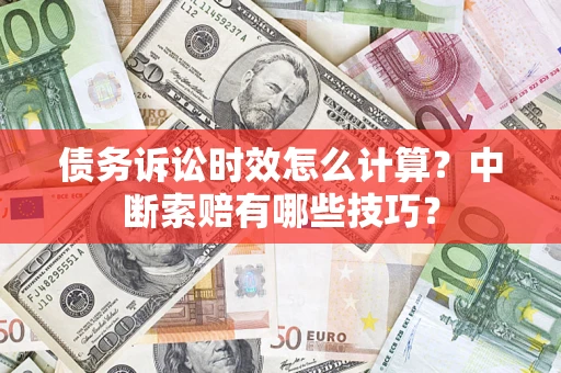 北京债务诉讼时效怎么计算？中断索赔有哪些技巧？