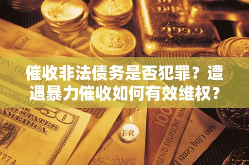 北京催收非法债务是否犯罪?遭遇暴力催收如何有效维权? 北京催收非法债务是否犯罪?遭遇暴力催收如何有效维权?