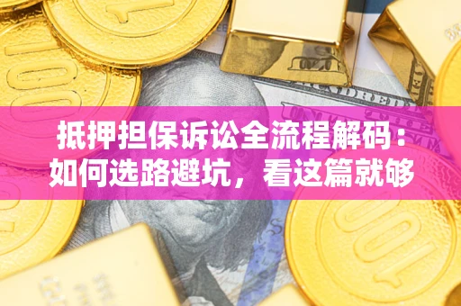 北京抵押担保诉讼全流程解码：如何选路避坑，看这篇就够了