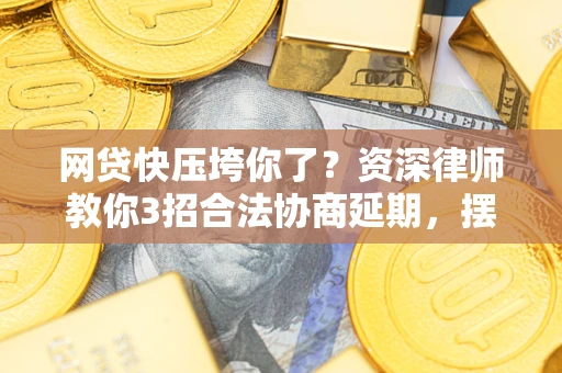北京网贷快压垮你了？资深律师教你3招合法协商延期，摆脱暴力催收！