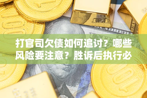 北京打官司欠债如何追讨？哪些风险要注意？胜诉后执行必看！