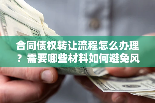 北京合同债权转让流程怎么办理？需要哪些材料如何避免风险？