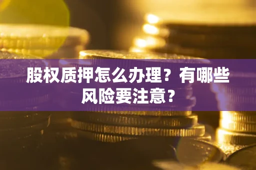 北京股权质押怎么办理？有哪些风险要注意？