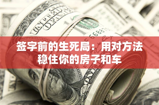 北京签字前的生死局：用对方法稳住你的房子和车