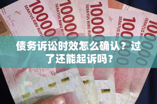 北京债务诉讼时效怎么确认？过了还能起诉吗？