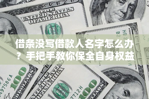 北京借条没写借款人名字怎么办？手把手教你保全自身权益