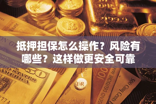 北京抵押担保怎么操作？风险有哪些？这样做更安全可靠