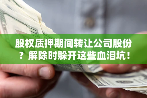北京股权质押期间转让公司股份？解除时躲开这些血泪坑！
