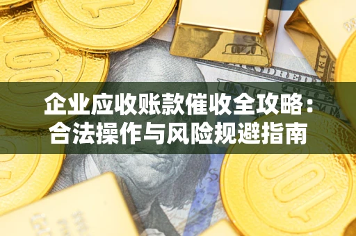 北京企业应收账款催收全攻略：合法操作与风险规避指南