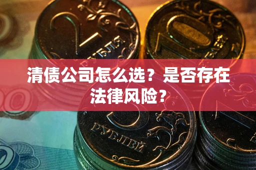 北京清债公司怎么选？是否存在法律风险？