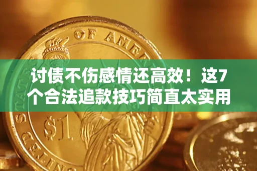 北京讨债不伤感情还高效！这7个合法追款技巧简直太实用