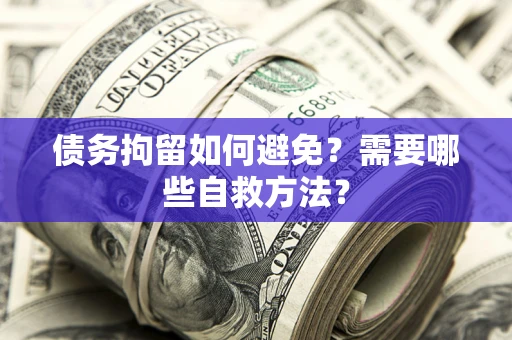 北京债务拘留如何避免？需要哪些自救方法？