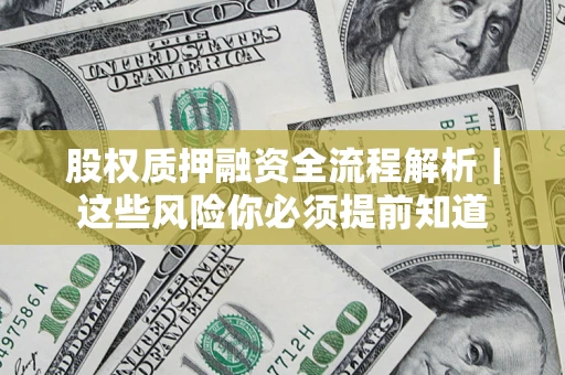 北京股权质押融资全流程解析｜这些风险你必须提前知道